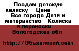 Поодам детскую каляску  › Цена ­ 3 000 - Все города Дети и материнство » Коляски и переноски   . Вологодская обл.